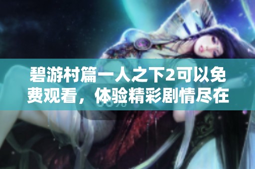 碧游村篇一人之下2可以免费观看，体验精彩剧情尽在其中！