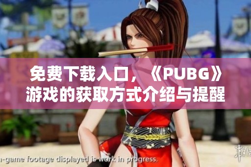 免费下载入口，《PUBG》游戏的获取方式介绍与提醒