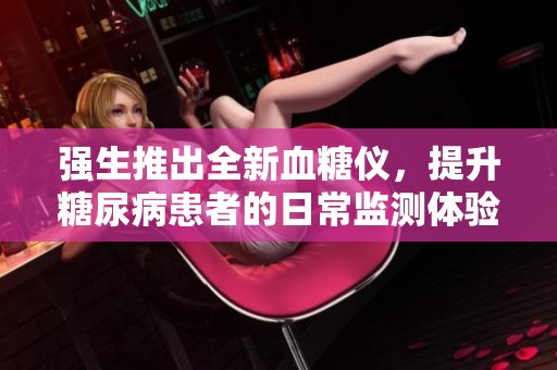 强生推出全新血糖仪，提升糖尿病患者的日常监测体验