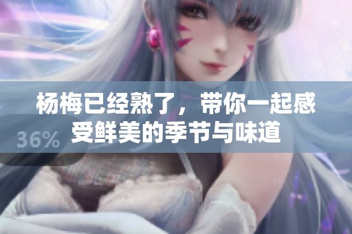杨梅已经熟了，带你一起感受鲜美的季节与味道
