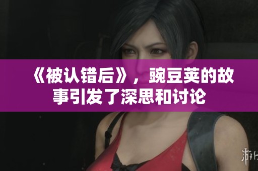 《被认错后》，豌豆荚的故事引发了深思和讨论