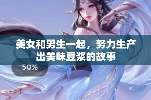 美女和男生一起，努力生产出美味豆浆的故事