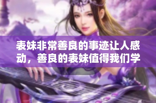 表妹非常善良的事迹让人感动，善良的表妹值得我们学习和尊敬