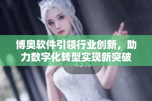 博奥软件引领行业创新，助力数字化转型实现新突破