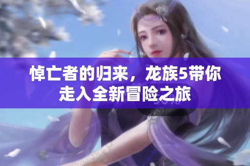 悼亡者的归来，龙族5带你走入全新冒险之旅