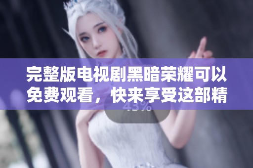 完整版电视剧黑暗荣耀可以免费观看，快来享受这部精彩作品吧！