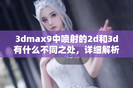**max9中喷射的2d和**有什么不同之处，详细解析区别是什么