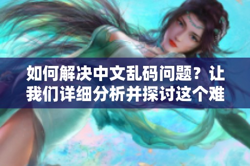 如何解决中文乱码问题？让我们详细分析并探讨这个难题的解决办法。