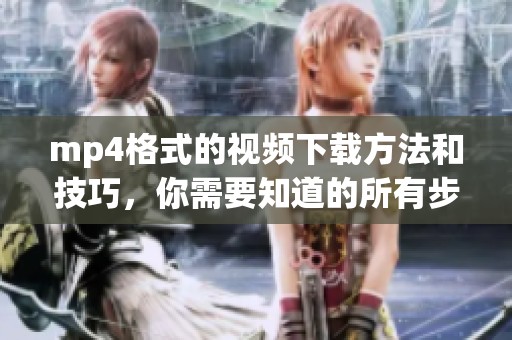 mp4格式的视频下载方法和技巧，你需要知道的所有步骤和注意事项