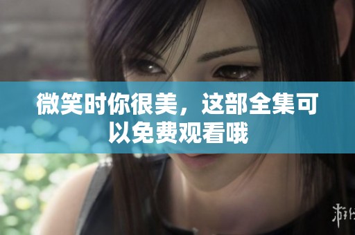 微笑时你很美，这部全集可以免费观看哦
