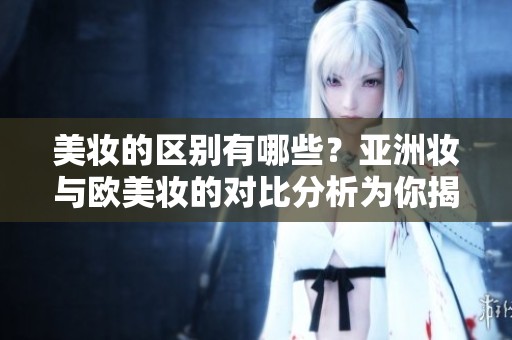 美妆的区别有哪些？亚洲妆与欧美妆的对比分析为你揭秘