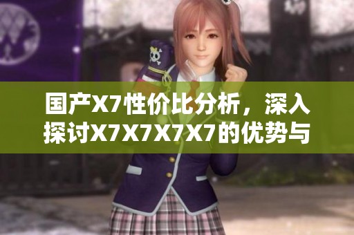 国产X7性价比分析，深入探讨X7X7X7X7的优势与不足