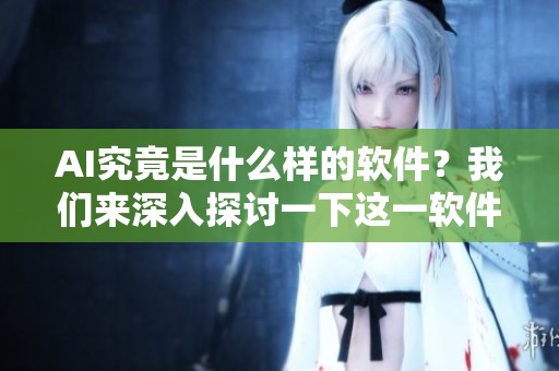 AI究竟是什么样的软件？我们来深入探讨一下这一软件的本质。