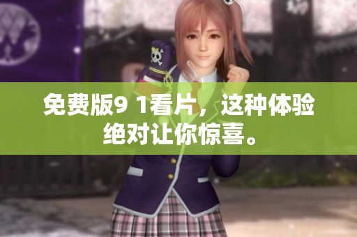 免费版9 1看片，这种体验绝对让你惊喜。
