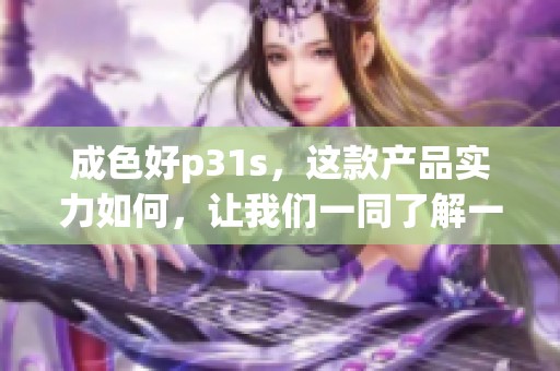 成色好p31s，这款产品实力如何，让我们一同了解一下吧