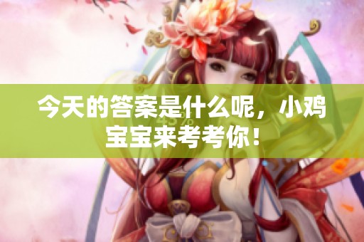 今天的答案是什么呢，小鸡宝宝来考考你！