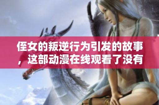 侄女的叛逆行为引发的故事，这部动漫在线观看了没有？
