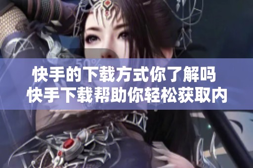 快手的下载方式你了解吗 快手下载帮助你轻松获取内容