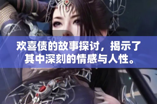 欢喜债的故事探讨，揭示了其中深刻的情感与人性。