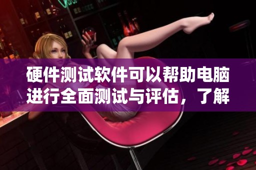 硬件测试软件可以帮助电脑进行全面测试与评估，了解系统性能提升的方法