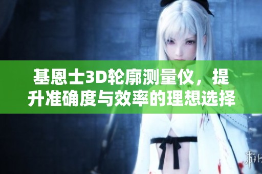 基恩士3D轮廓测量仪，提升准确度与效率的理想选择
