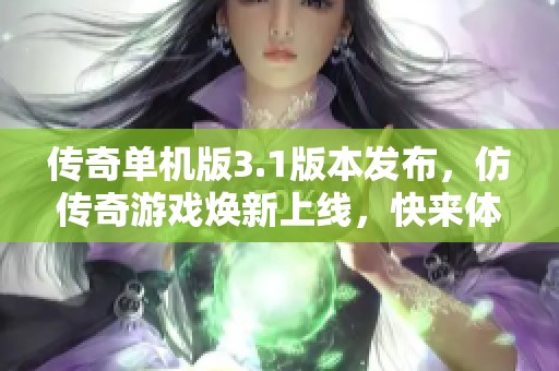 传奇单机版3.1版本发布，仿传奇游戏焕新上线，快来体验！