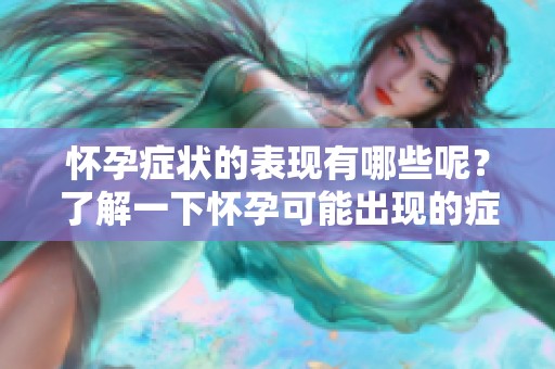 怀孕症状的表现有哪些呢？了解一下怀孕可能出现的症状吧！