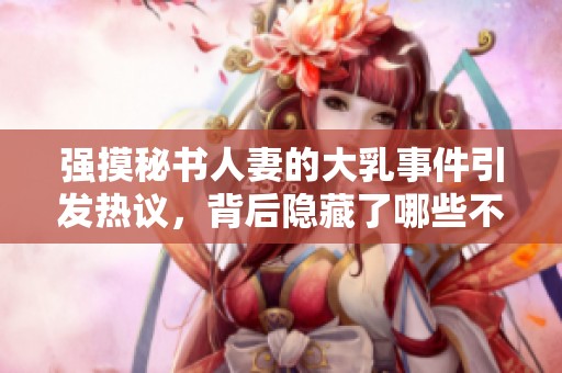 强摸秘书人妻的大乳事件引发热议，背后隐藏了哪些不为人知的秘密呢