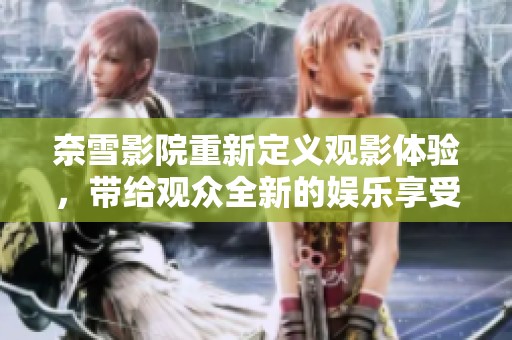 奈雪影院重新定义观影体验，带给观众全新的娱乐享受