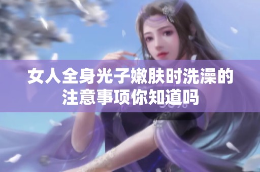 女人全身光子嫩肤时洗澡的注意事项你知道吗
