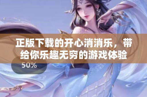 正版下载的开心消消乐，带给你乐趣无穷的游戏体验