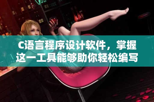 C语言程序设计软件，掌握这一工具能够助你轻松编写代码。