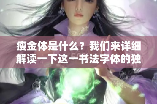 瘦金体是什么？我们来详细解读一下这一书法字体的独特含义。