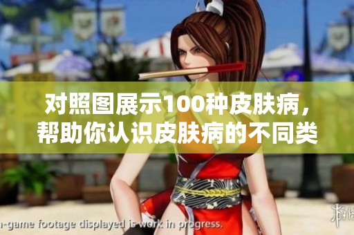 对照图展示100种皮肤病，帮助你认识皮肤病的不同类型和症状