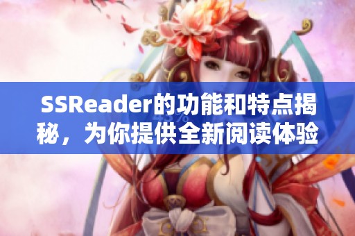 SSReader的功能和特点揭秘，为你提供全新阅读体验的解决方案