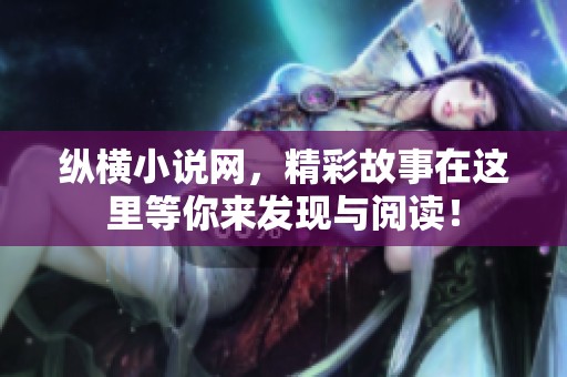 纵横小说网，精彩故事在这里等你来发现与阅读！