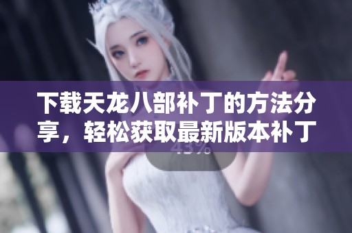 下载天龙八部补丁的方法分享，轻松获取最新版本补丁。