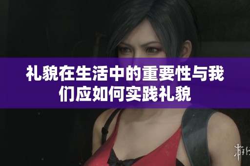 礼貌在生活中的重要性与我们应如何实践礼貌