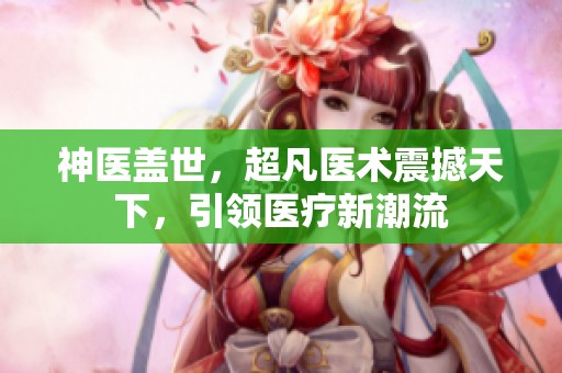 神医盖世，超凡医术震撼天下，引领医疗新潮流