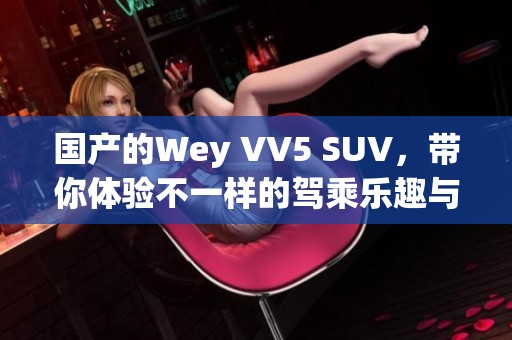 国产的Wey VV5 SUV，带你体验不一样的驾乘乐趣与自由