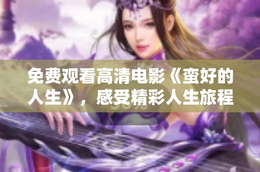 免费观看高清电影《蛮好的人生》，感受精彩人生旅程的魅力与启发