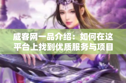 威客网一品介绍：如何在这平台上找到优质服务与项目