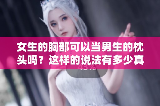 女生的胸部可以当男生的枕头吗？这样的说法有多少真实性呢？