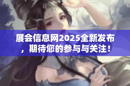 展会信息网2025全新发布，期待您的参与与关注！