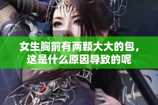 女生胸前有两颗大大的包，这是什么原因导致的呢