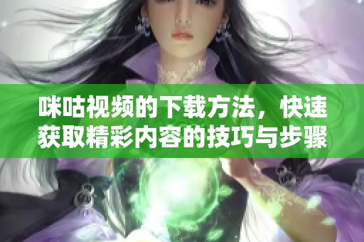 咪咕视频的下载方法，快速获取精彩内容的技巧与步骤
