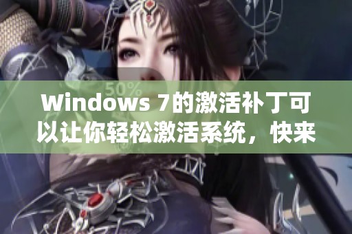 Windows 7的激活补丁可以让你轻松激活系统，快来获取最新版本吧