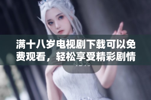 满十八岁电视剧下载可以免费观看，轻松享受精彩剧情更不容错过