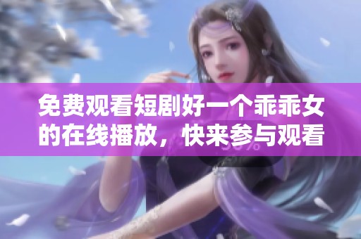 免费观看短剧好一个乖乖女的在线播放，快来参与观看吧！