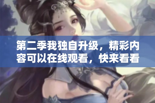 第二季我独自升级，精彩内容可以在线观看，快来看看吧